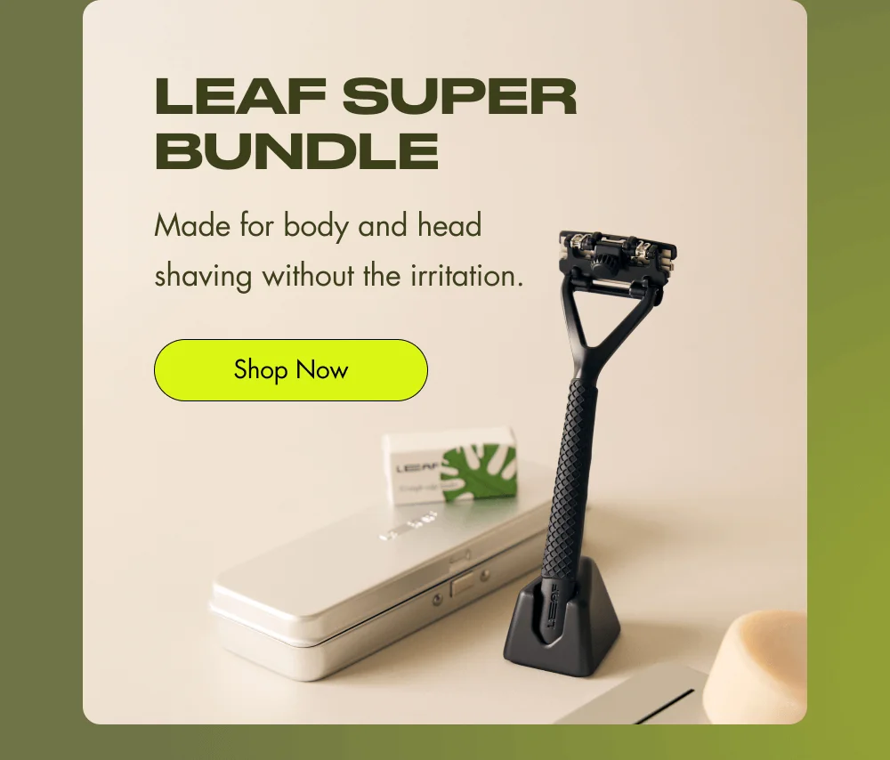 Leaf Super Bundle Made for body and head shaving without the irritation. Shop Now