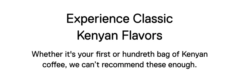 Experience Classic Kenyan Flavors. Whether it's your first or hundreth bag of Kenyan coffee, we can’t recommend these enough.