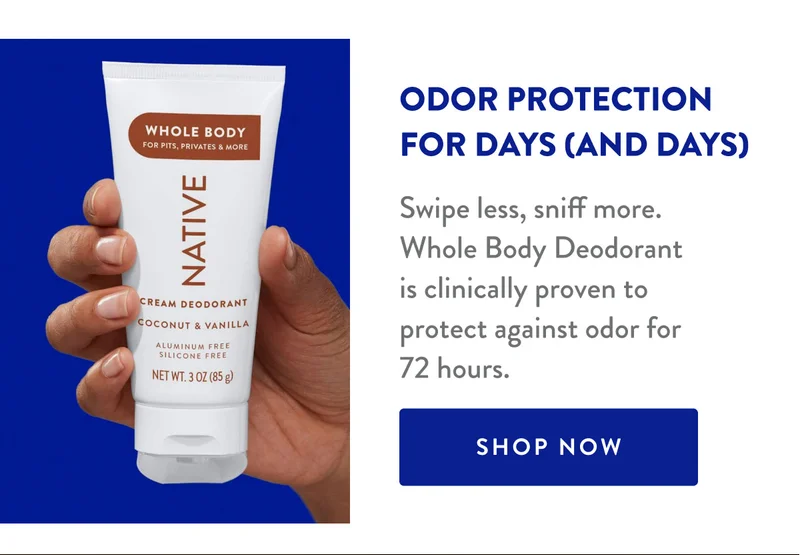 ODOR PROTECTION FOR DAYS (AND DAYS) | Swipe less, sniff more. Whole Body Deodorant is clinically proven to protect against odor for 72 hours. | SHOP NOW