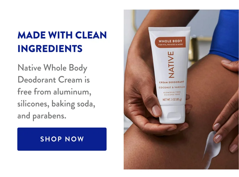MADE WITH CLEAN INGREDIENTS | Native Whole Body Deodorant Cream is free from aluminum, silicones, baking soda, and parabens. | SHOP NOW