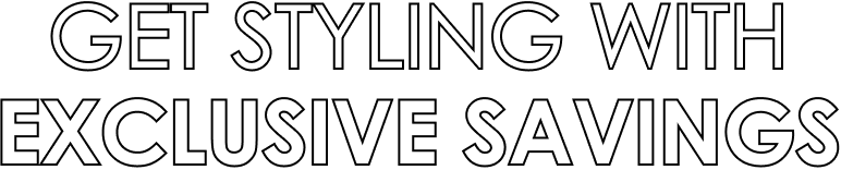 Get styling with exclusive savings