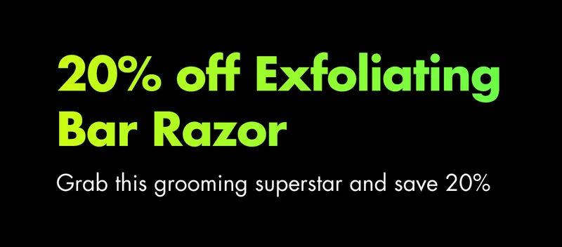 20% OFF EXFOLIATING BAR RAZOR. Grab this grooming superstar and save 20%