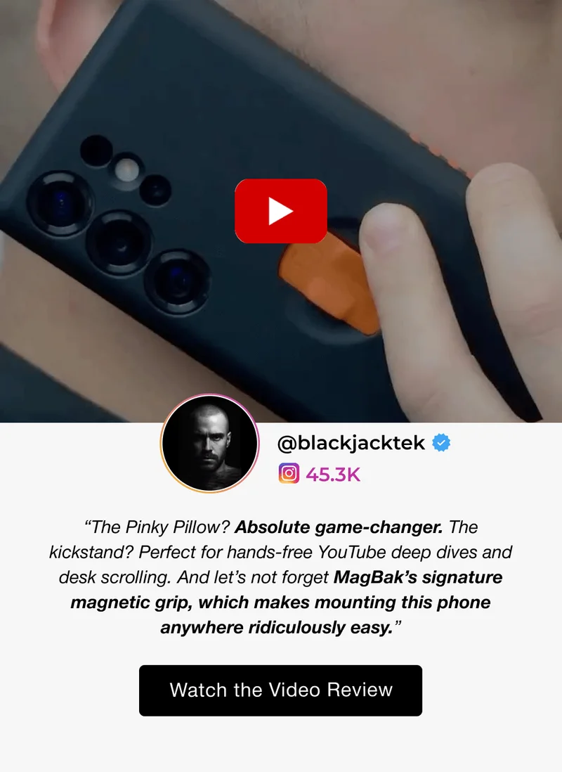 @blackjacktek 45.3K “The case is stylish, comfortable with raised grips, and ultra functional. It’s got a pinky pillow for comfort, a built-in fingerloop, and the strongest magnet EVER in a phone case. The telescopic magnets allow for magnetization on uneven surfaces. Next level!” “The Pinky Pillow? Absolute game-changer. The kickstand? Perfect for hands-free YouTube deep dives and desk scrolling. And let’s not forget MagBak’s signature magnetic grip, which makes mounting this phone anywhere ridiculously easy.” Watch the Video Review Watch The Review