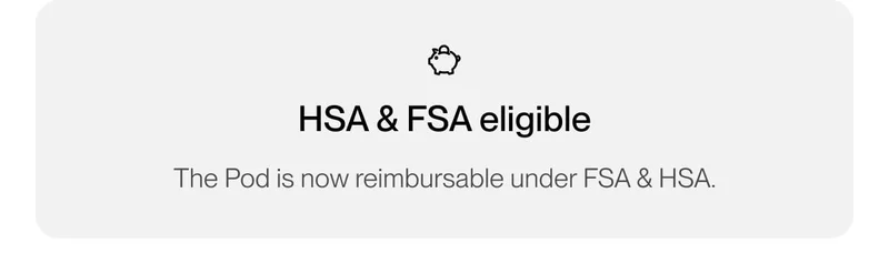 HSA & FSA eligible. The Pod is now reimbursable under FSA & HSA.
