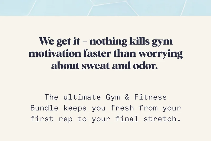 We get it – nothing kills gym motivation faster than worrying about sweat and odor.&nbsp; The ultimate Gym & Fitness Bundle keeps you fresh from your first rep to your final stretch.