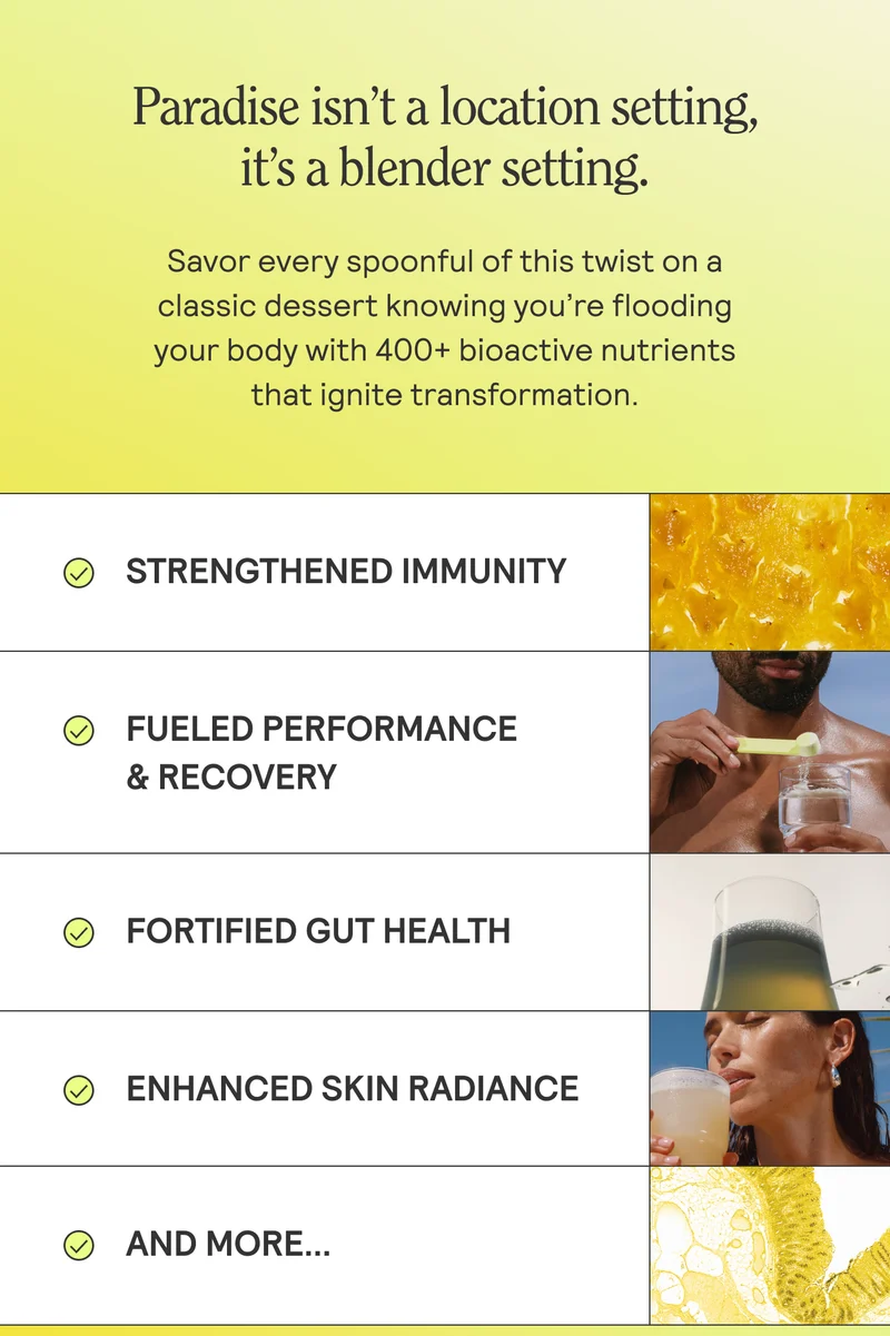 Paradise isn’t a location setting, it’s a blender setting.  Savor every spoonful of this twist on a classic dessert knowing you're flooding your body with 400+ bioactive nutrients  that ignite transformation.
