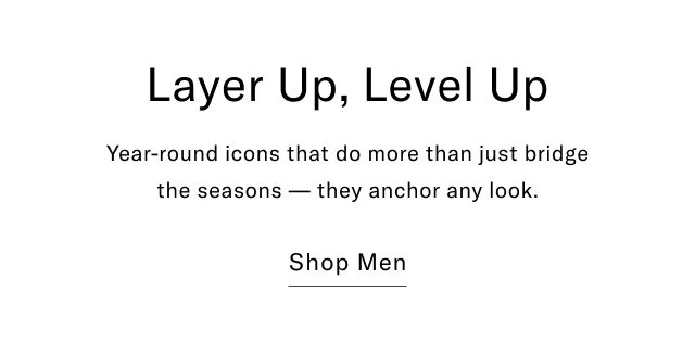 Layer up, level up++                                            Year-round icons that do more than just bridge the seasons - they anchor any look.                                            Shop men