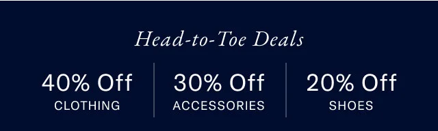 Head-to-toe details                                            40% off clothing                                            30% off accessories                                            20$off shoes