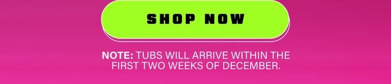 Shop Now. Note: Tubs will arrive within the first two weeks of December.
