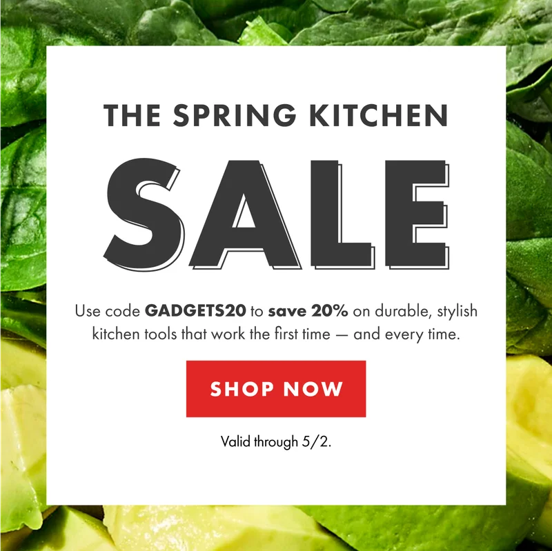 THE SPRING KITCHEN SALE Use code GADGETS20  to save 20% on durable, stylish kitchen tools that work the first time - and every time. | SHOP NOW