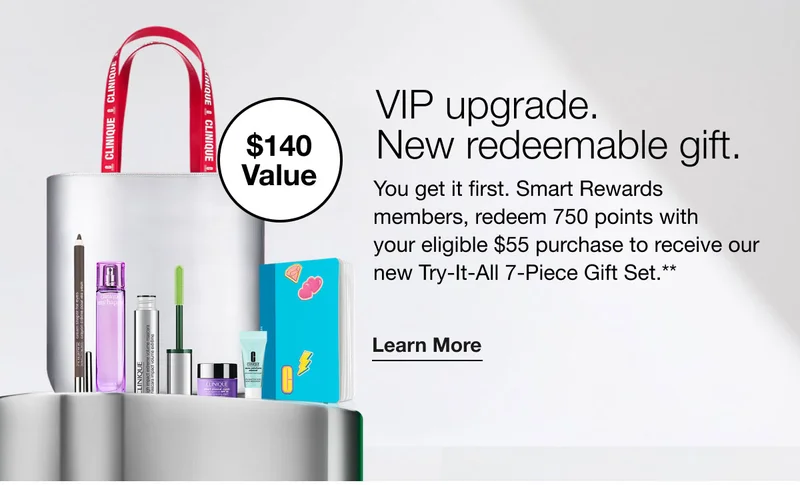 $140 Value | VIP upgrade. | New redeemable gift. | You get it first. Smart Rewards members, redeem 750 points with your eligible $55 purchase to receive our new Try-It-All 7-Piece Gift Set.** | Learn More