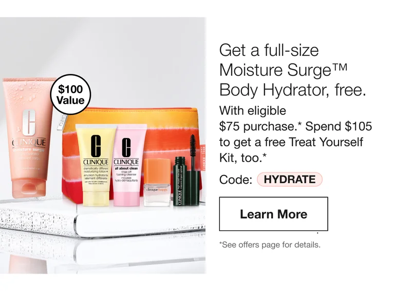 Get a full-size Moisture Surge™ Body Hydrator, free. With eligible $75 purchase.* Spend $105 to get a free Treat Yourself Kit, too.* Code: HYDRATE| Learn More | *See offers page for details.