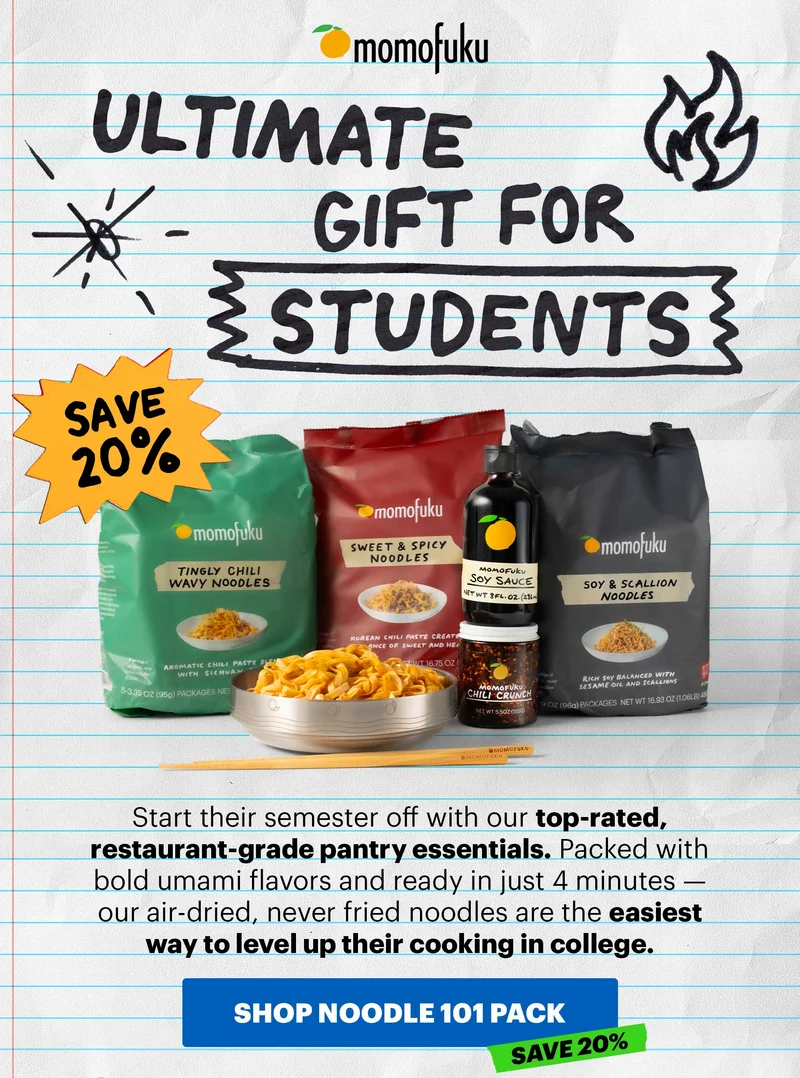 Header: ULTIMATE GIFT FOR STUDENTS  Sub-header: Start their semester off with our top-rated, restaurant-grade pantry essentials. Packed with bold umami flavors and ready in just 4 minutes — our air-dried, never fried noodles are the easiest way to level up their cooking in college.   CTA: SHOP NOODLE 101 PACK  Tag: Save 20%