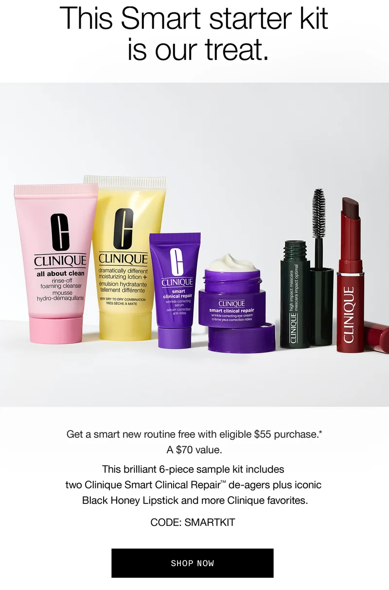 This Smart starter kit is our treat. | Get a smart new routine free with eligible $55 purchase.* A $70 value. This brilliant 6-piece sample kit includes two Clinique Smart Clinical Repair™ de-agers plus iconic Black Honey Lipstick and more Clinique favorites. CODE: discount code | SHOP NOW