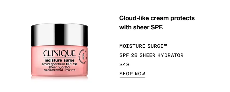 Cloud-like cream protects with sheer SPF. MOISTURE SURGE™ SPF 28 SHEER HYDRATOR $48 | SHOP NOW