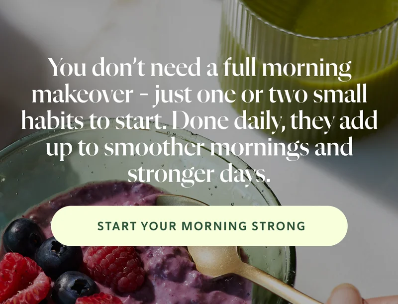 You don’t need a full morning makeover – just one or two small habits to start. Done daily, they add up to smoother mornings and stronger days.