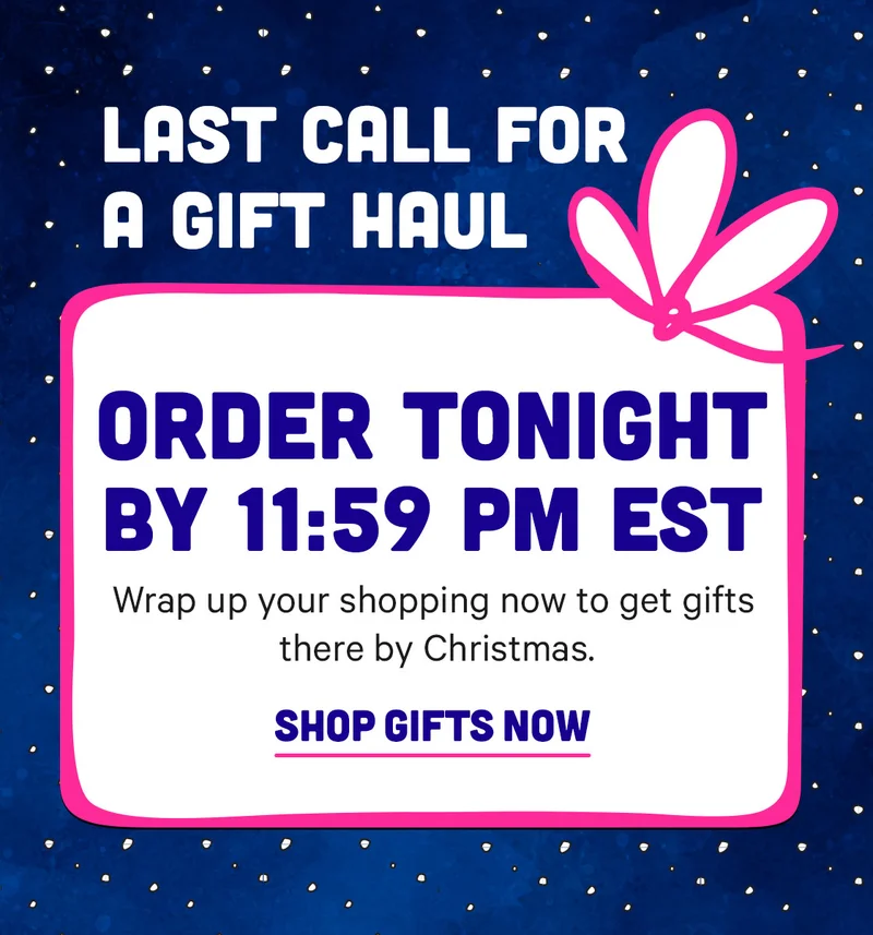 Last Call for a Gift Haul - Order by 11:59pm EST tonight!