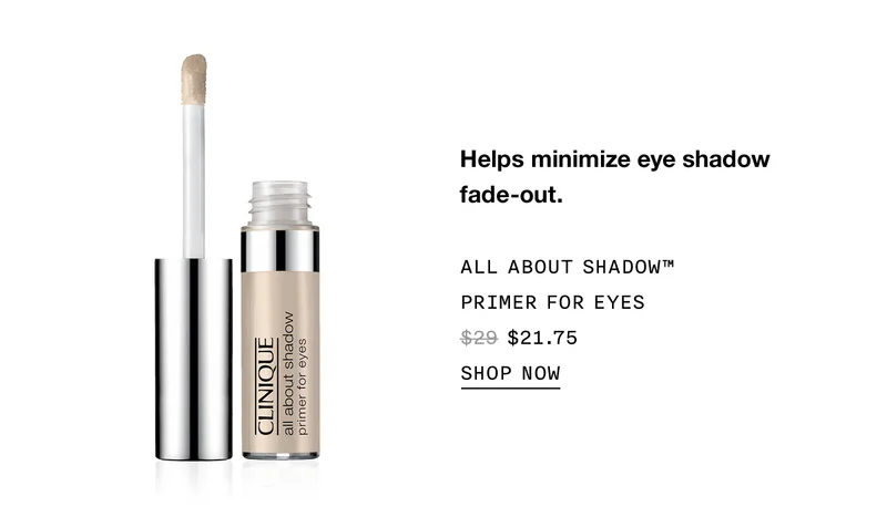 Helps minimize eye shadow fade-out. ALL ABOUT SHADOW™ PRIMER FOR EYES $21.75 | SHOP NOW
