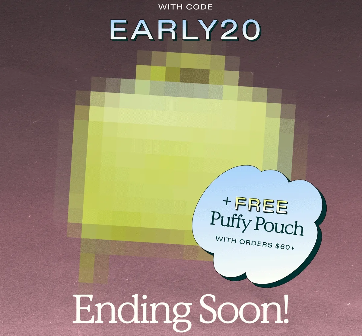 with code "discount code" plus FREE Puffy Pouch with orders $60+. Ending Soon!