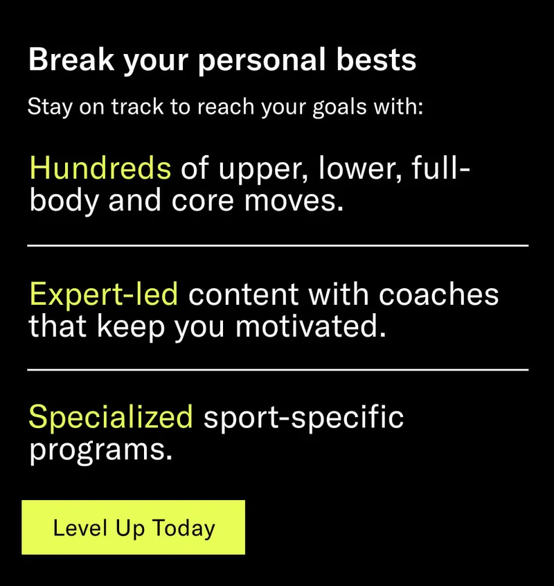Headline: Break your personal bests. Body: Stay on track to reach your goals with: Hundreds of upper, lower, full-body and core moves. Expert-led content with coaches that keep you motivated. Specialized sport-specific programs. CTA: Level Up Today