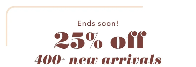 Ends soon! 25% off 400+ new arrivals