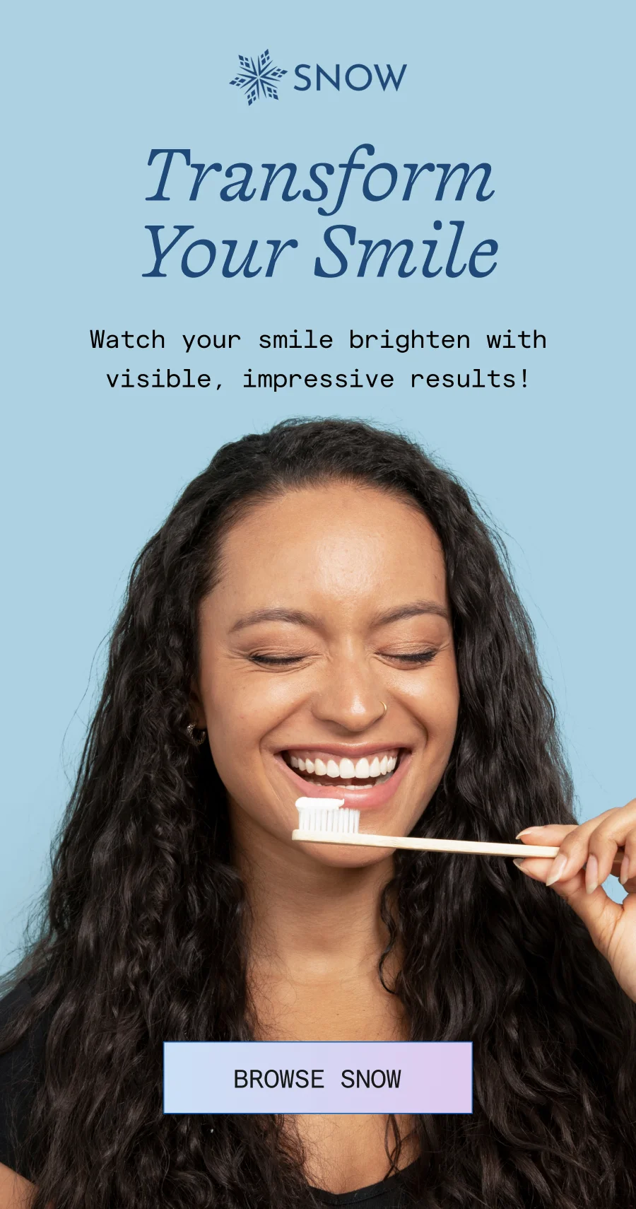 Transform your smile! Watch your smile brighten with visible, impressive results!