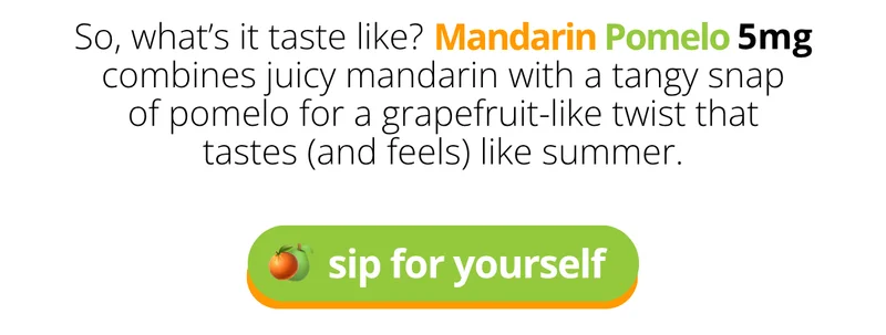 What's it taste like? Mandarin Pomelo 5mg combines juicy mandarin with a tangy snap of pomelo for a grapefruit-like twist that tastes (and feels) like summer. [sip for yourself]