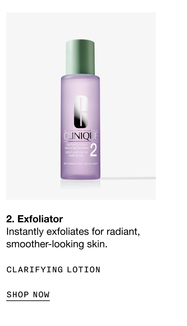2. Exfoliator Instantly exfoliates for radiant, smoother-looking skin. CLARIFYING LOTION SHOP NOW