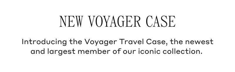 New Voyager Case Introducing the Voyager Travel Case, the newest and largest member of our iconic collection.