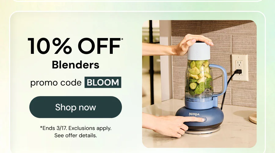 10% off* blenders promo code BLOOM *Ends 3/17. Exclusions apply. See offer details.