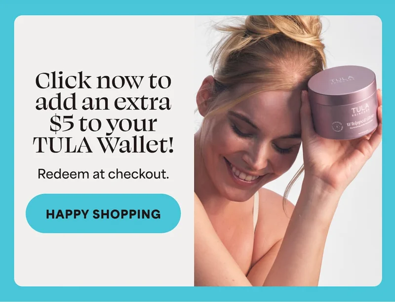 Click now to add an extra $5 to your TULA Wallet! Redeem at checkout. -- HAPPY SHOPPING
