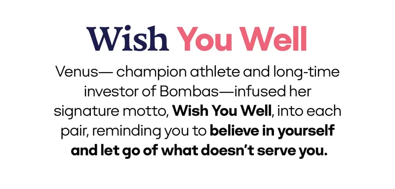 Wish You Well | Venus- champion athlete and long-time investor of Bombas-infused her signature motto, Wish You Well, into each pair, reminding you to believe in yourself and let go of what doesn't serve you.