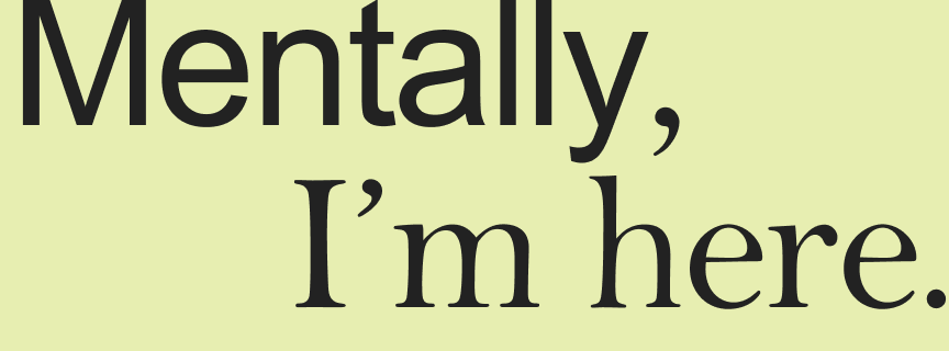 Mentally, I’m here.