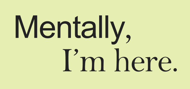 Mentally, I'm here.
