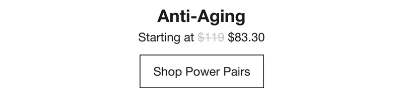 Anti-Aging | Starting at $83.30 | Shop Power Pairs