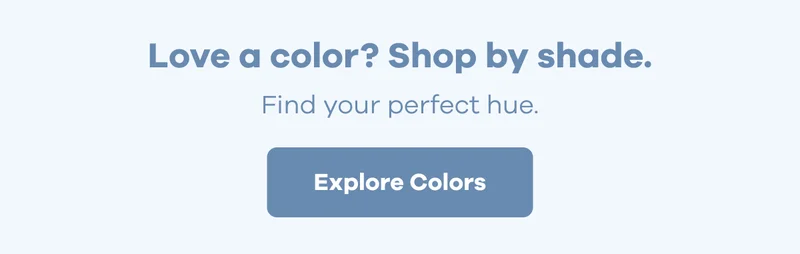 Love a color? Shop by shade.Find your perfect hue. | Explore Colors
