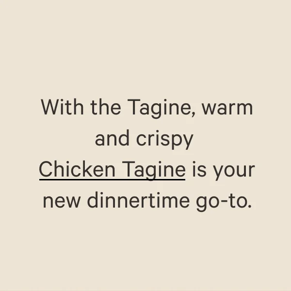 With the Tagine, warm and crispy Chicken Tagine is your new dinnertime go-to.