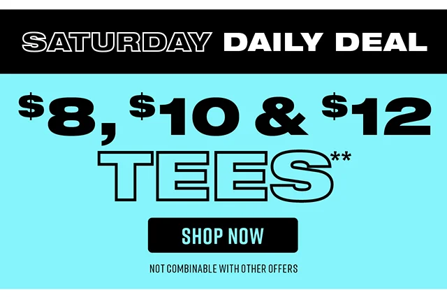 Saturday Daily Deal $8, $10, and $12 Tees. Not Combinable with Other Offers. Shop Now