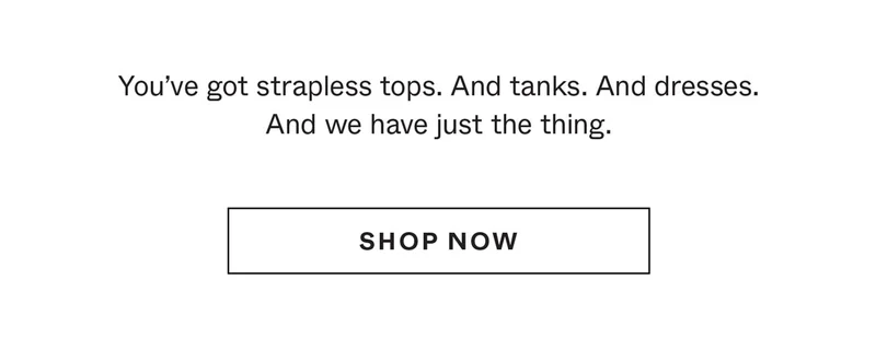 You've got strapless tops. And tanks. And dresses. And we have just the thing.