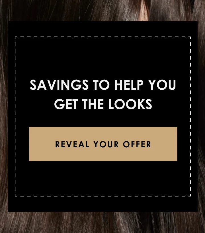 SAVINGS to help you get the looks | Reveal Your Offer
