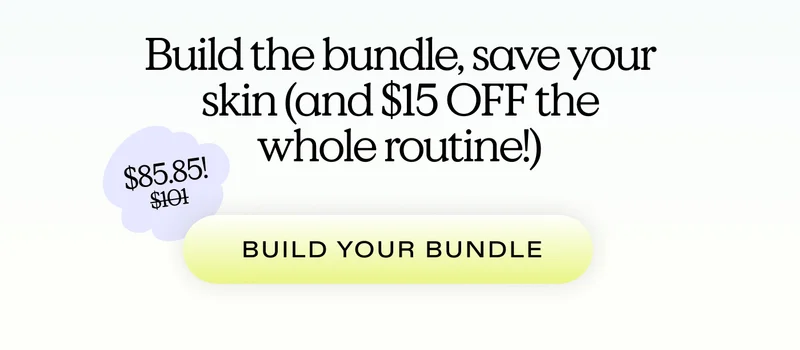 Build the bundle, save your skin (and $15 OFF the whole routine!) From $101 to $85.85! |  BUILD YOUR BUNDLE