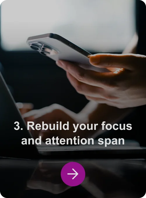 3. Rebuild your focus and attention span