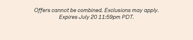 Offers cannot be combined. Exclusions may apply. Expires July 20 11:59pm PDT.