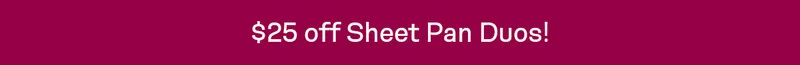 $25 off Sheet Pan Duos!