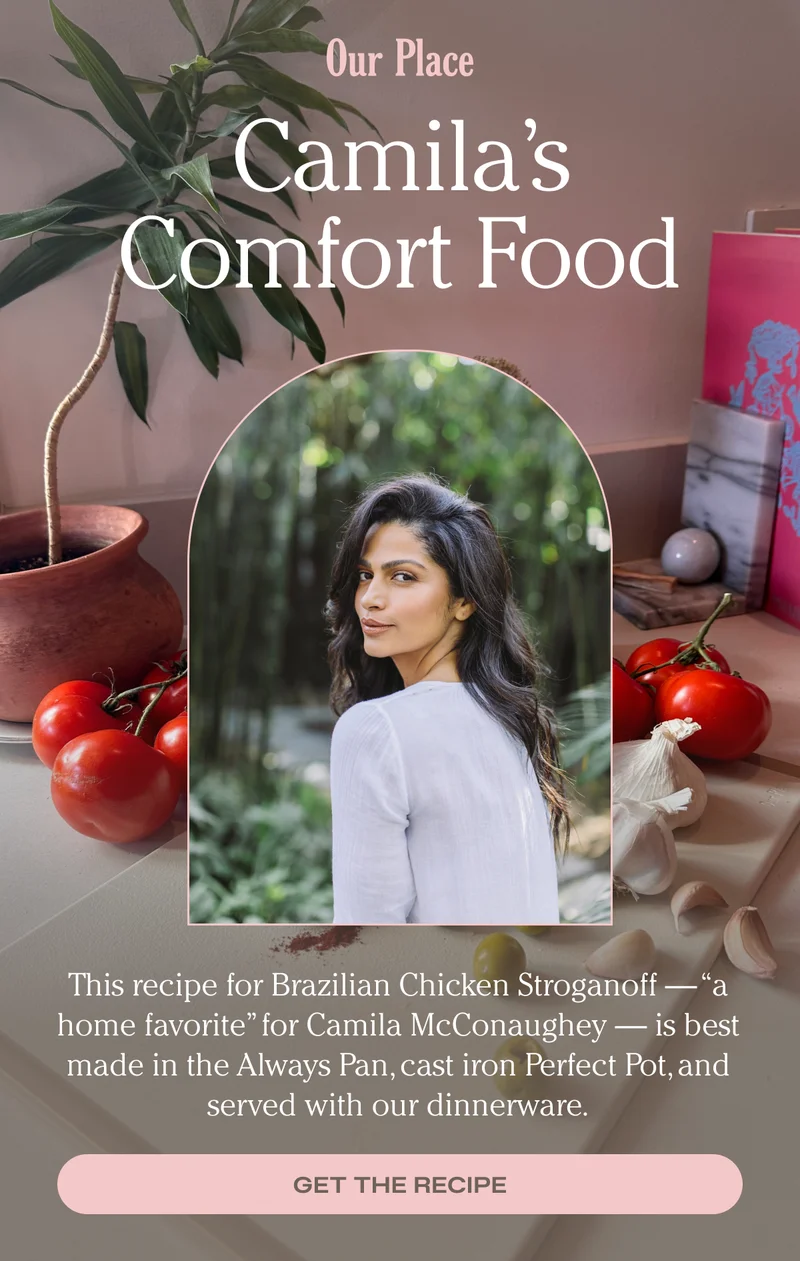 Our Place - Camila's Comfort Food - This recipe for Brazilian Chicken Stroganoff -  "a home favorite" for Camila McConaughey - is best made in the Always Pan, cast iron Perfect Pot, and served with our dinnerware.