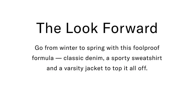 The Look Forward Go from winter to spring with this foolproof formula classic denim, a sporty sweatshirt and a varsity jacket to top it all off.
