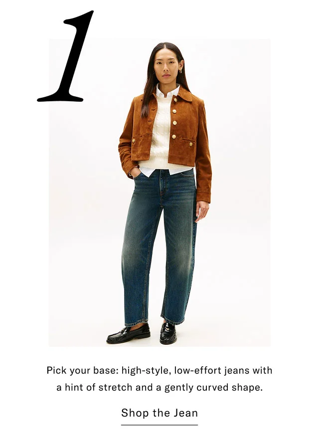 1 Pick your base: high-style, low-effort jeans with a hint of stretch and a gently curved shape. Shop the Jean