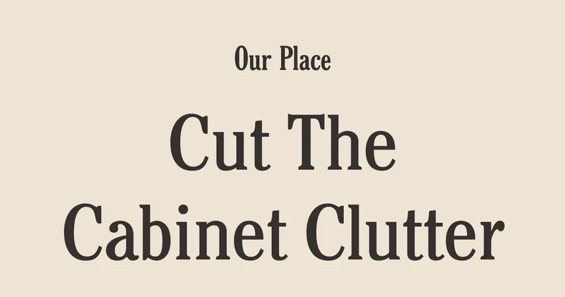 Our Place | Cut The Cabinet Clutter