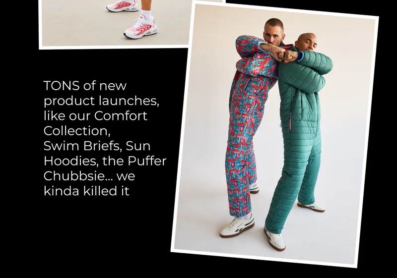 And last but not least, our epic product launches - including The Puffer Chubbsie