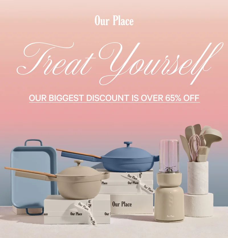 Our Place - Treat Yourself - You Deserve It